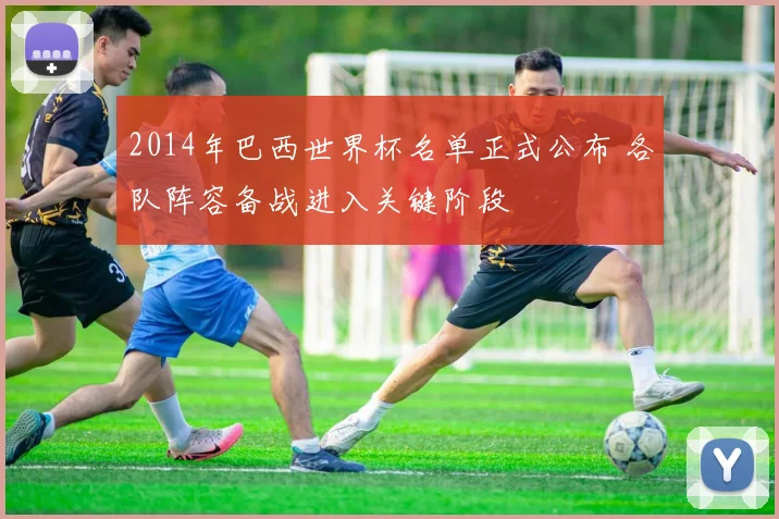 2014年巴西世界杯名单正式公布 各队阵容备战进入关键阶段