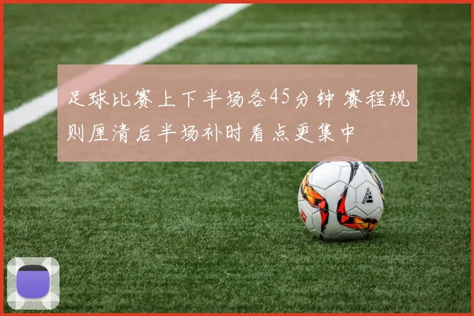 足球比赛上下半场各45分钟 赛程规则厘清后半场补时看点更集中