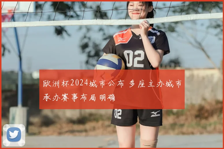 欧洲杯2024城市公布 多座主办城市承办赛事布局明确