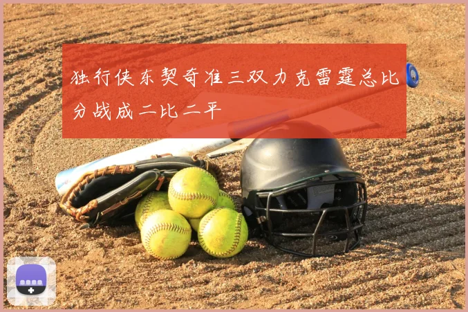 独行侠东契奇准三双力克雷霆总比分战成二比二平