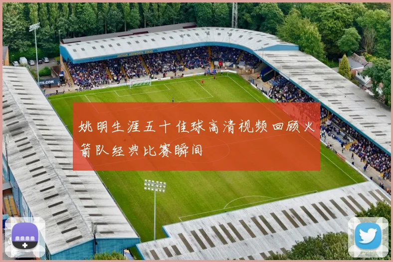 姚明生涯五十佳球高清视频回顾火箭队经典比赛瞬间