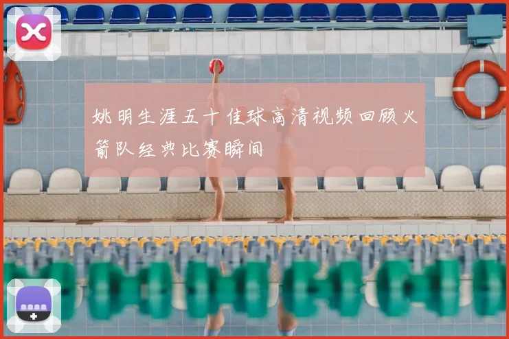 姚明生涯五十佳球高清视频回顾火箭队经典比赛瞬间