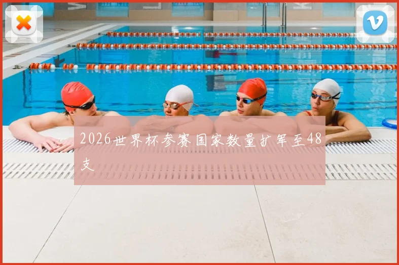 2026世界杯参赛国家数量扩军至48支