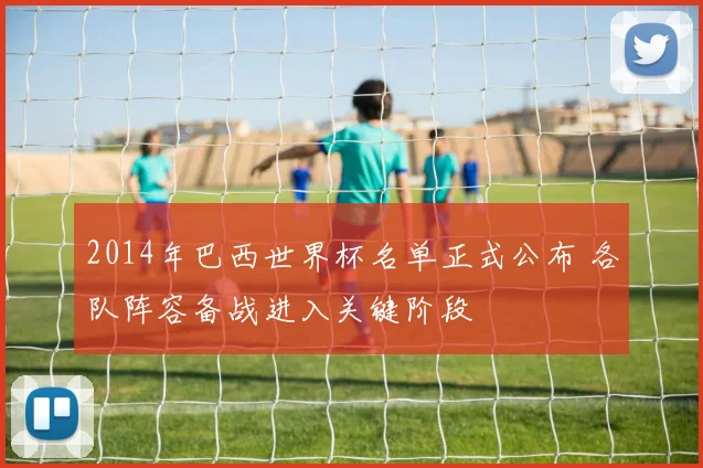 2014年巴西世界杯名单正式公布 各队阵容备战进入关键阶段