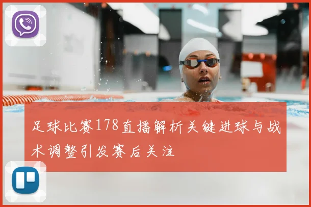 足球比赛178直播解析关键进球与战术调整引发赛后关注