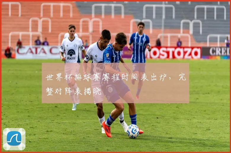 世界杯排球赛赛程时间表出炉，完整对阵表揭晓