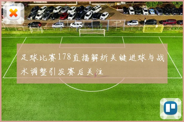 足球比赛178直播解析关键进球与战术调整引发赛后关注
