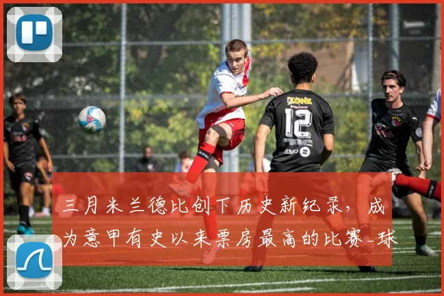 三月米兰德比创下历史新纪录，成为意甲有史以来票房最高的比赛_球迷_计划_球场