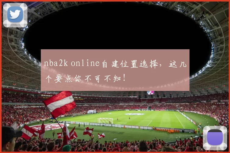 nba2k online自建位置选择，这几个要点你不可不知！