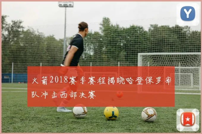 火箭2018赛季赛程揭晓哈登保罗率队冲击西部决赛