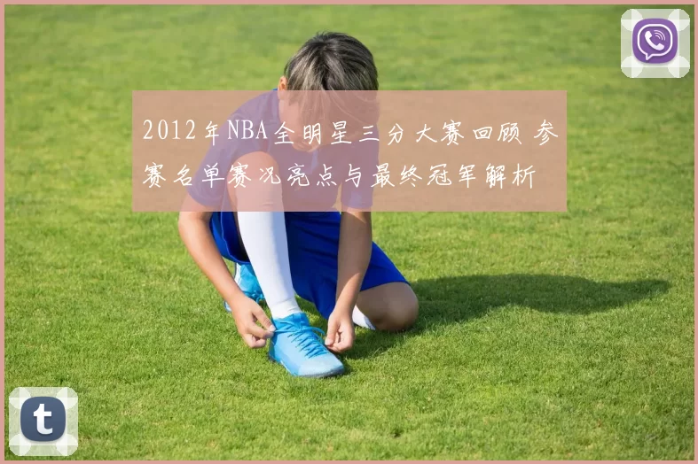 2012年NBA全明星三分大赛回顾 参赛名单赛况亮点与最终冠军解析