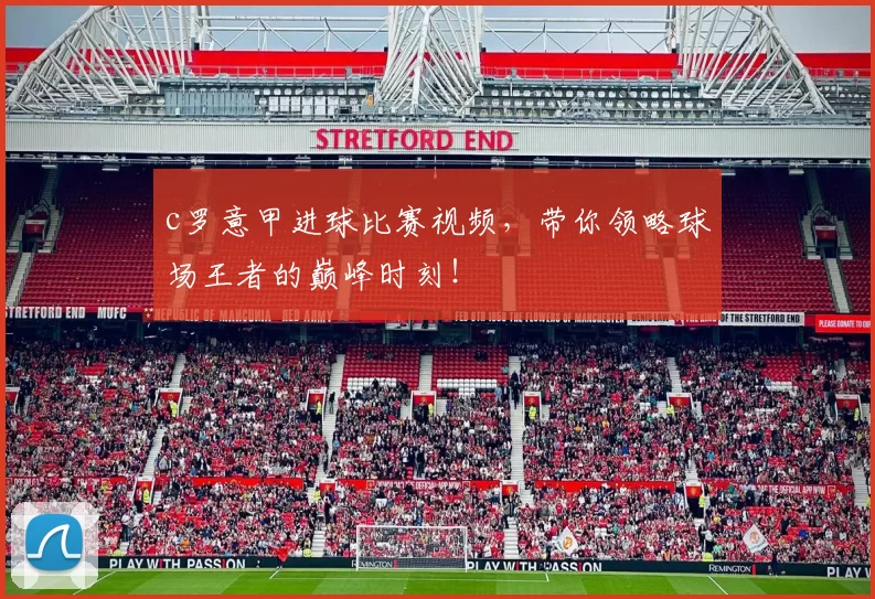 c罗意甲进球比赛视频，带你领略球场王者的巅峰时刻！