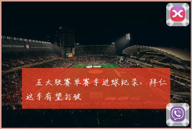 ​五大联赛单赛季进球纪录，拜仁这季有望打破