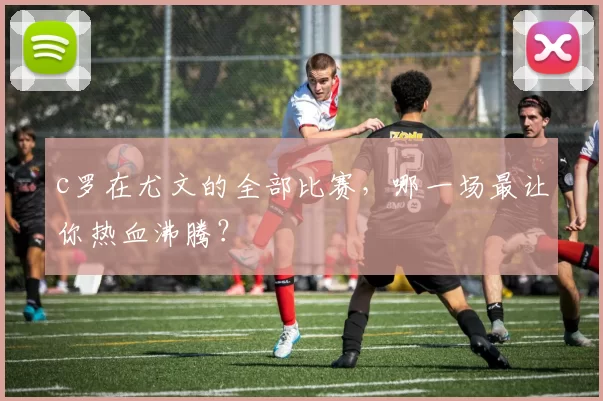 c罗在尤文的全部比赛，哪一场最让你热血沸腾？