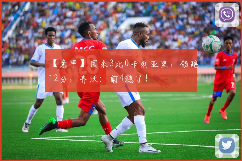 【意甲】国米3比0卡利亚里，领跑12分，齐沃：前4稳了！