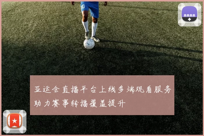 亚运会直播平台上线多端观看服务助力赛事转播覆盖提升