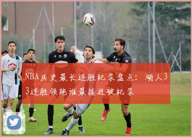 NBA历史最长连胜纪录盘点:湖人33连胜领跑谁最接近破纪录