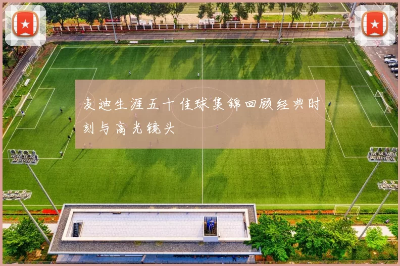 麦迪生涯五十佳球集锦回顾经典时刻与高光镜头