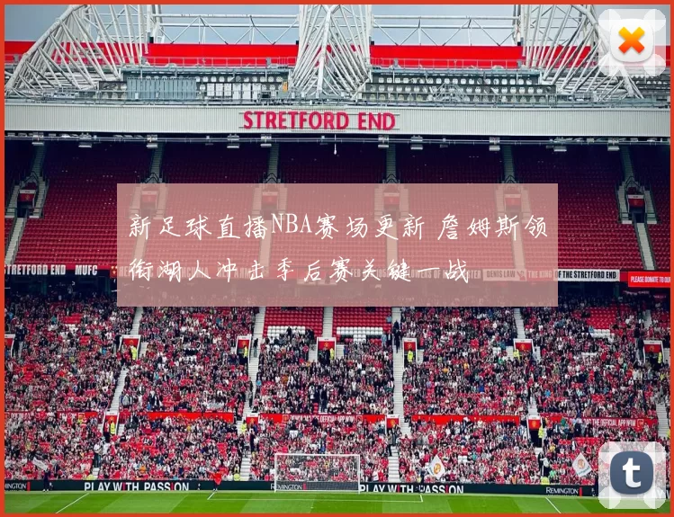 新足球直播NBA赛场更新 詹姆斯领衔湖人冲击季后赛关键一战