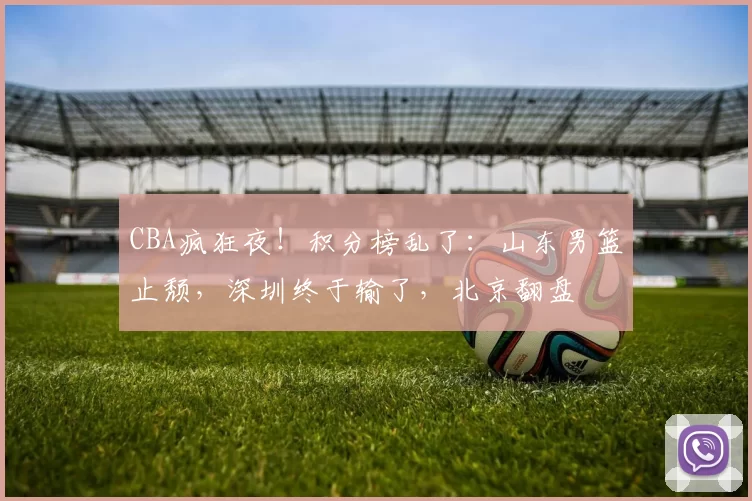 CBA疯狂夜！积分榜乱了：山东男篮止颓，深圳终于输了，北京翻盘