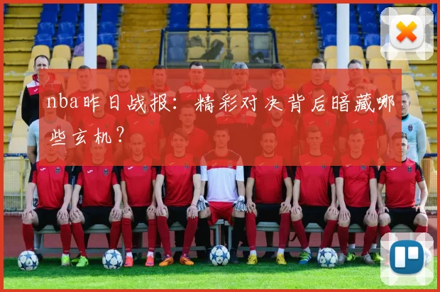 nba昨日战报:精彩对决背后暗藏哪些玄机?