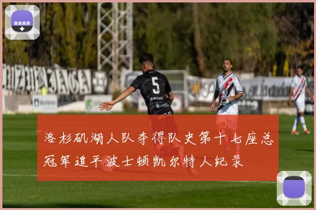 洛杉矶湖人队夺得队史第十七座总冠军追平波士顿凯尔特人纪录