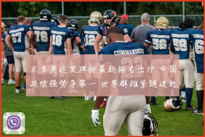 东京奥运奖牌榜最新排名出炉 中国延续强势争第一 世界群雄紧随追赶