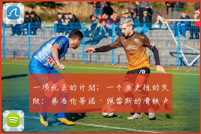 一项死去的计划；一个历史性的失败：弗洛伦蒂诺·佩雷斯的滑铁卢