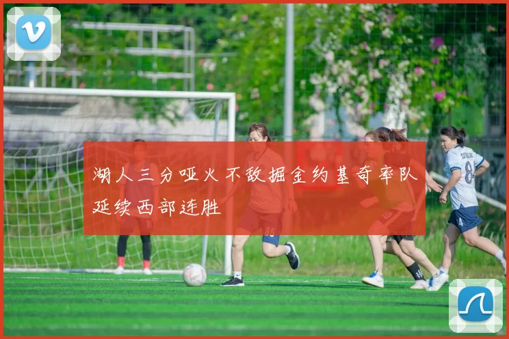 湖人三分哑火不敌掘金约基奇率队延续西部连胜