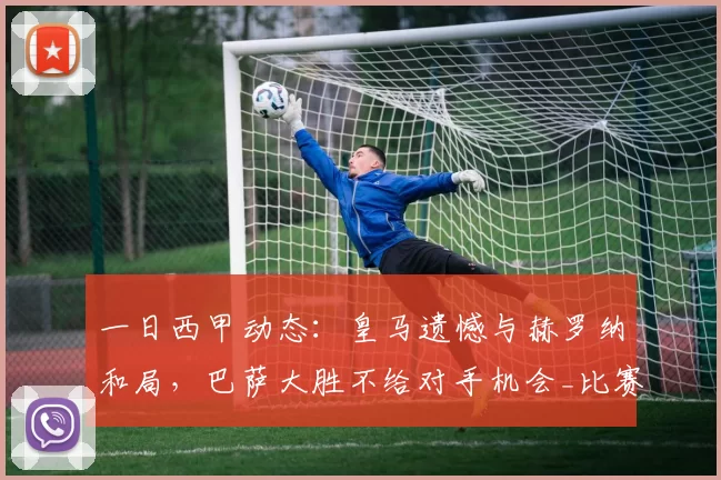 一日西甲动态：皇马遗憾与赫罗纳和局，巴萨大胜不给对手机会_比赛_伯纳乌_西班牙人